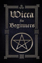 Wicca for Beginners: A Guide to Wiccan Beliefs, Spells, Rituals and Holidays - Paperback