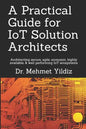 A Practical Guide for IoT Solution Architects: Architecting secure, agile, economical, highly available, well performing IoT ecosystems - Paperback