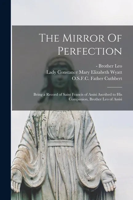 The Mirror Of Perfection; Being a Record of Saint Francis of Assisi Ascribed to His Companion, Brother Leo of Assisi - Paperback