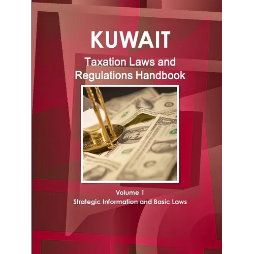 Kuwait Taxation Laws and Regulations Handbook Volume 1 Strategic Information and Basic Laws - Paperback