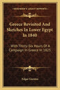 Greece Revisited and Sketches in Lower Egypt in 1840: With Thirty-Six Hours of a Campaign in Greece in 1825 - Paperback