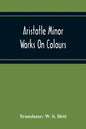 Aristotle Minor Works On Colours - On Things Heard Physiognomics - On Plants - On Marvellous Things Heard - Mechanical Problems - On Indivisible Lines - Paperback