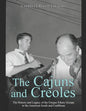 The Cajuns and Creoles: The History and Legacy of the Unique Ethnic Groups in the American South and Caribbean - Paperback