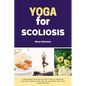 Yoga for Scoliosis: A Beginner's 3-Step Quick Start Guide on Managing Scoliosis Through Yoga and the Ayurvedic Diet, with Sample Recipes - Paperback