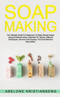 Soap Making: The Ultimate Guide For Beginners To Make Natural Soap, A Lot Of Recipes Using All Natural Herbs, Essential Oil, Spices - Paperback