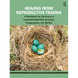 Healing from Reproductive Trauma: A Workbook for Survivors of Traumatic Infertility Journeys, Pregnancies, and Births - Paperback
