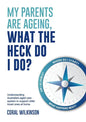 My Parents Are Ageing, What The Heck Do I Do?: Understanding Australia's aged care system to support older loved ones at home - Paperback
