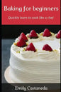 Baking for Beginners: Quickly Learn to Cook Like a Chef - Paperback