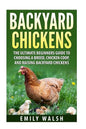 Backyard Chickens: The Ultimate Beginners Guide to Choosing a Breed, Chicken Coop, and Raising Backyard Chickens - Paperback