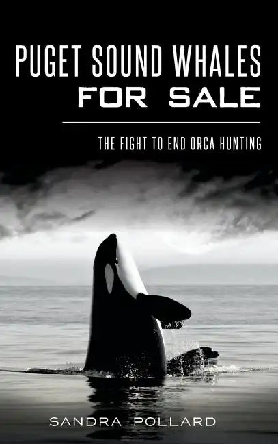 Puget Sound Whales for Sale: The Fight to End Orca Hunting - Hardcover
