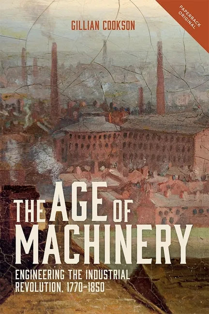 The Age of Machinery: Engineering the Industrial Revolution, 1770-1850 - Paperback