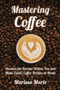 Mastering Coffee: Awaken the Barista Within You and Make Exotic Coffee Drinks at Home - Paperback
