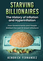 Starving Billionaires: The History of Inflation and HyperInflation: How Governments and People Battled the Last 10 Great Inflations - Paperback