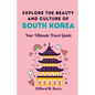 Explore The Beauty and Culture of South Korea: Your Ultimate Travel Guide - Paperback