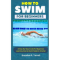 How to Swim for Beginners: A Step-By-Step Guide for Beginners Learning How to Swim Faster & Smarter - Paperback