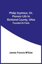 Philip Seymour, Or, Pioneer Life In Richland County, Ohio: Founded On Facts - Paperback