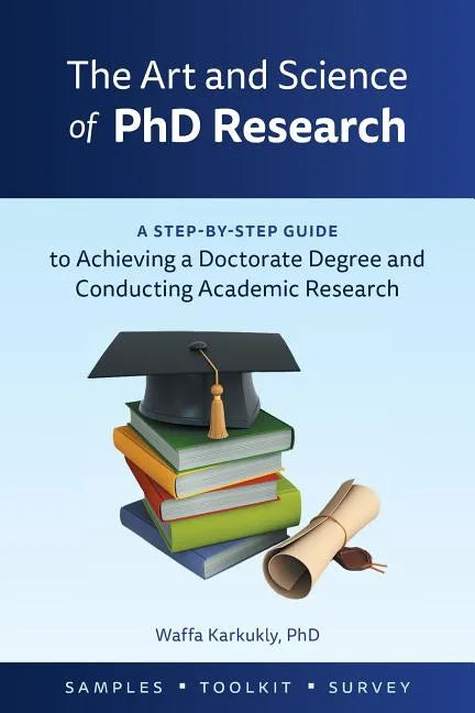 The Art and Science of PhD Research: A Step-by-Step Guide to Achieving a Doctorate Degree and Conducting Academic Research - Paperback