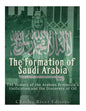 The Formation of Saudi Arabia: The History of the Arabian Peninsula's Unification and the Discovery of Oil - Paperback