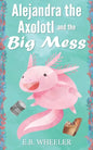 Alejandra the Axolotl and the Big Mess - Paperback