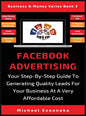 Facebook Advertising: Your Step-By-Step Guide To Generating Quality Leads For Your Business At A Very Affordable Cost - Hardcover