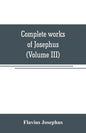 Complete works of Josephus. Antiquities of the Jews; The wars of the Jews against Apion, etc (Volume III) - Paperback