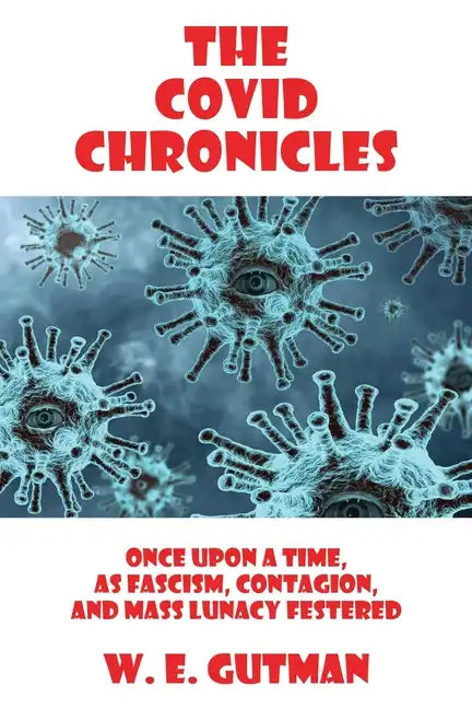 The COVID Chronicles: Once Upon A Time, As Fascism, Contagion, and Mass Lunacy Festered - Paperback
