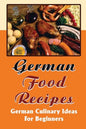 German Food Recipes: German Culinary Ideas For Beginners - Paperback