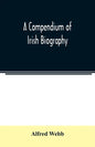 A compendium of Irish biography: comprising sketches of distinguished Irishmen, and of eminent persons connected with Ireland by office or by their wr - Paperback