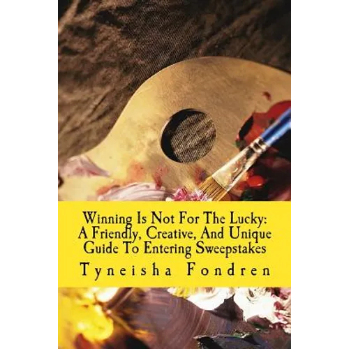 Winning Is Not For The Lucky: A Friendly, Creative, And Unique Guide To Entering Sweepstakes - Paperback