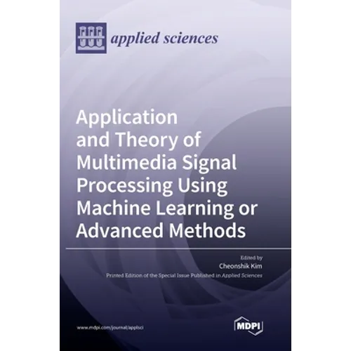 Application and Theory of Multimedia Signal Processing Using Machine Learning or Advanced Methods - Hardcover