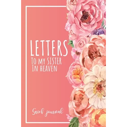 Letters To My Sister In Heaven: A Guided & Prompted Grief and Remembrance Journal For Grieving The Loss of your Sister, Grieve In The Loving Memory Of - Paperback