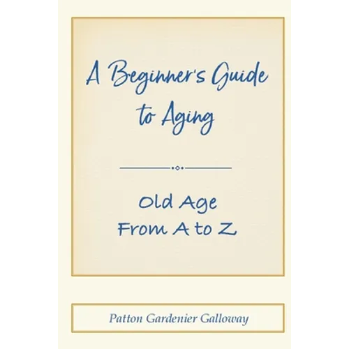 A Beginner's Guide to Aging: Old Age From A to Z - Paperback