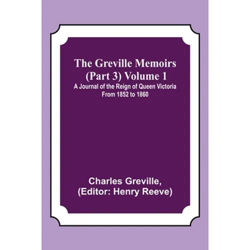 The Greville Memoirs (Part 3) Volume 1; A Journal of the Reign of Queen Victoria from 1852 to 1860 - Paperback