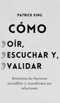 Cómo oír, escuchar y validar: Atraviesa las barreras invisibles y transforma tus relaciones - Hardcover