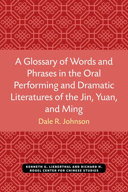 A Glossary of Words and Phrases in the Oral Performing and Dramatic Literatures of the Jin, Yuan, and Ming - Paperback