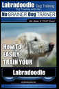 Labradoodle Training: Dog Training With the No BRAINER Dog TRAINER "We Make it That Easy" How to EASILY Train Your Labradoodle - Paperback