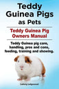 Teddy Guinea Pigs as Pets. Teddy Guinea Pig Owners Manual. Teddy Guinea pig care, handling, pros and cons, feeding, training and showing. - Paperback