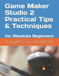 Game Maker Studio 2 Practical Tips & Techniques: for Absolute Beginners - Paperback