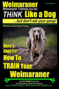 Weimaraner, Weimaraner Training AAA AKC: Think Like a Dog, But Don't Eat Your Poop! Weimaraner Breed Expert Training: Here's EXACTLY How To TRAIN Your - Paperback
