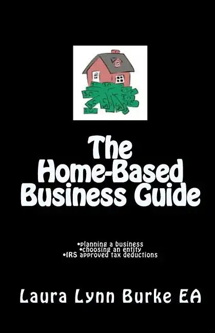 The Home-Based Business Guide: planning a business, choosing an entity, IRS approved tax deductions - Paperback