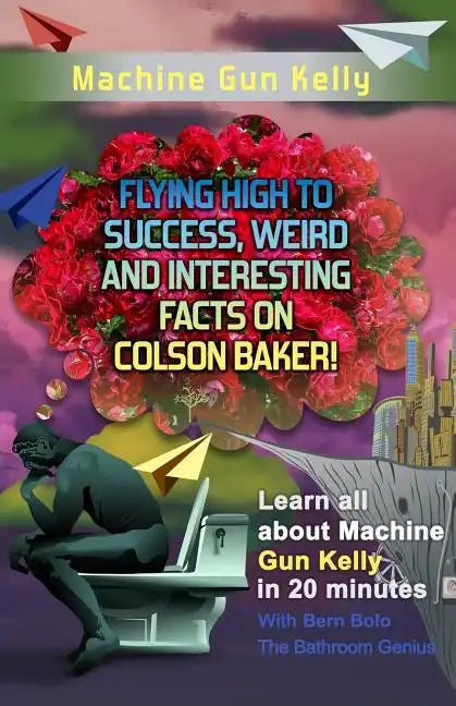 Machine Gun Kelly: Flying High to Success, Weird and Interesting Facts on Richard Colson Baker! - Paperback