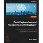 Data Exploration and Preparation with BigQuery: A practical guide to cleaning, transforming, and analyzing data for business insights - Paperback