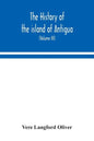 The history of the island of Antigua, one of the Leeward Caribbees in the West Indies, from the first settlement in 1635 to the present time (Volume I - Paperback