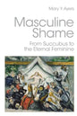 Masculine Shame: From Succubus to the Eternal Feminine - Paperback