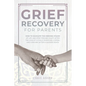 Grief Recovery for Parents: How to Navigate the Grieving Stages of Life and Stop Feeling Guilty after the Loss of a Child; Surviving, Coping, and - Paperback