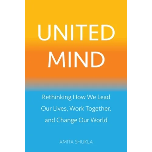 United Mind: Rethinking How We Lead Our Lives, Work Together, and Change Our World - Paperback