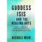 Goddess Isis and the Healing Arts: Using Ancient Egyptian Wisdom for Modern Healing - Paperback