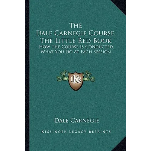 The Dale Carnegie Course, the Little Red Book: How the Course Is Conducted, What You Do at Each Session - Paperback