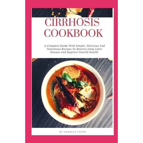 Cirrhosis Cookbook: A Complete Guide With Simple, Delicious And Nutritious Recipes To Reverse Fatty Liver Disease And Improve Overall Heal - Paperback