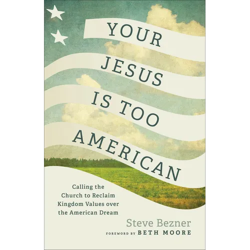 Your Jesus Is Too American: Calling the Church to Reclaim Kingdom Values Over the American Dream - Paperback